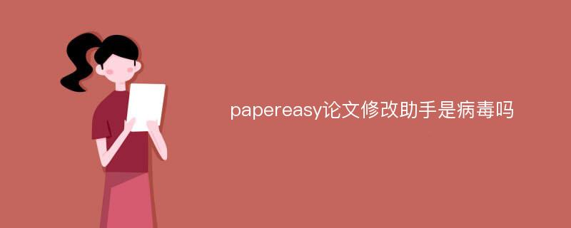 papereasy论文修改助手是病毒吗