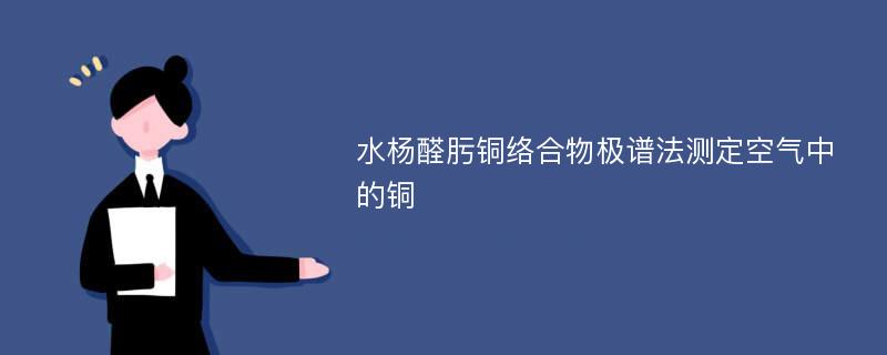 水杨醛肟铜络合物极谱法测定空气中的铜