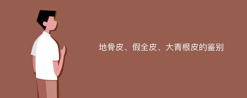 地骨皮、假全皮、大青根皮的鉴别