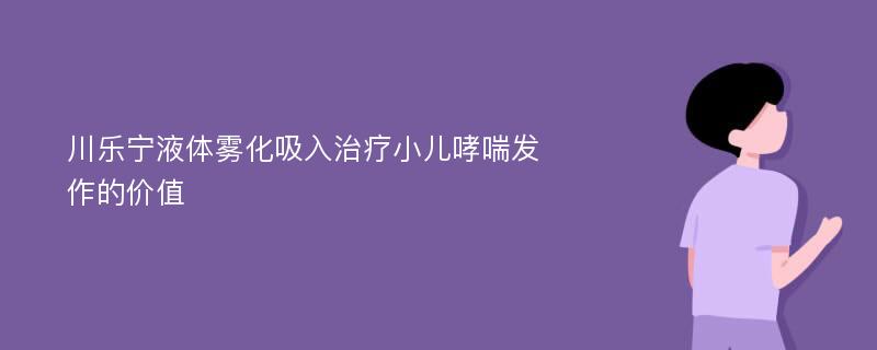 川乐宁液体雾化吸入治疗小儿哮喘发作的价值