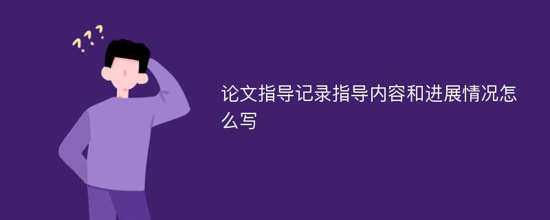 论文指导记录指导内容和进展情况怎么写