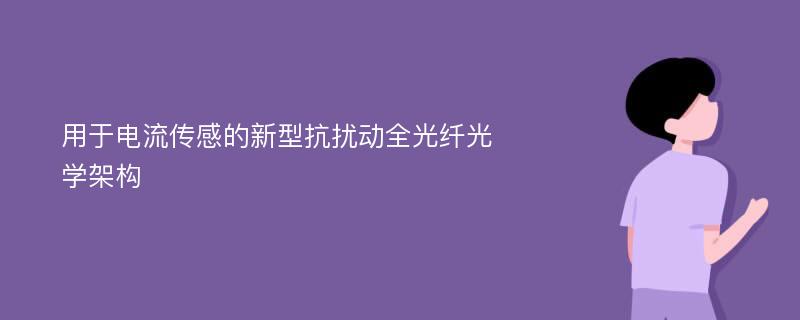 用于电流传感的新型抗扰动全光纤光学架构