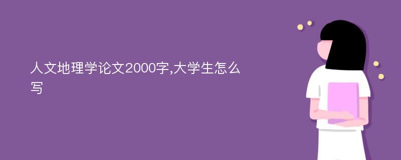 人文地理学论文2000字,大学生怎么写