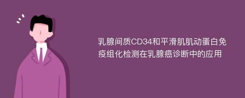 乳腺间质CD34和平滑肌肌动蛋白免疫组化检测在乳腺癌诊断中的应用