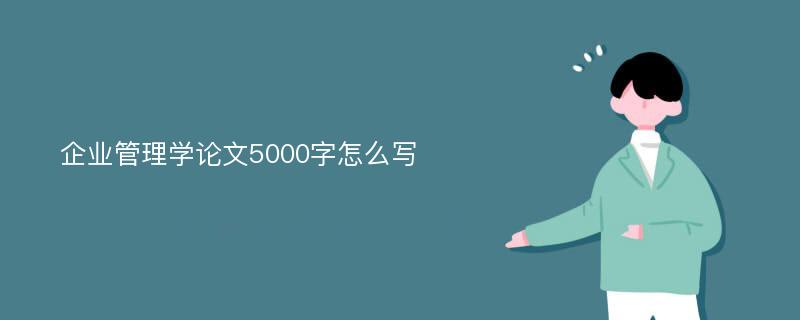 企业管理学论文5000字怎么写