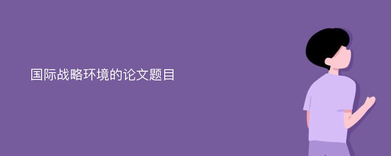 国际战略环境的论文题目