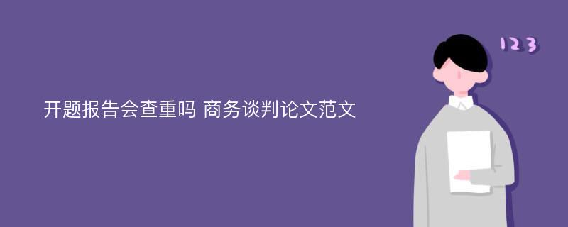 开题报告会查重吗 商务谈判论文范文