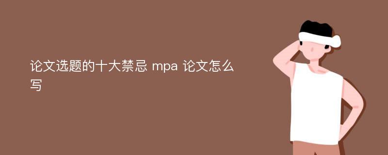 论文选题的十大禁忌 mpa 论文怎么写