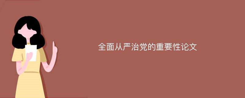 全面从严治党的重要性论文