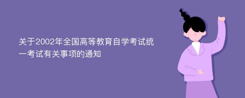 关于2002年全国高等教育自学考试统一考试有关事项的通知