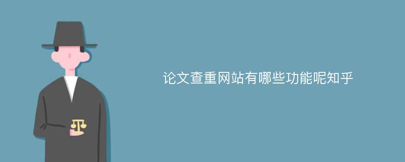 论文查重网站有哪些功能呢知乎