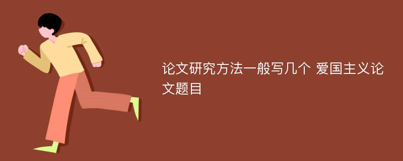 论文研究方法一般写几个 爱国主义论文题目