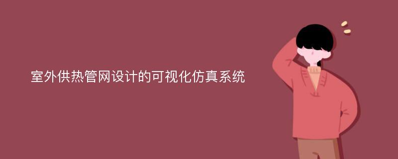 室外供热管网设计的可视化仿真系统