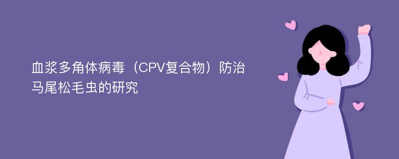 血浆多角体病毒（CPV复合物）防治马尾松毛虫的研究