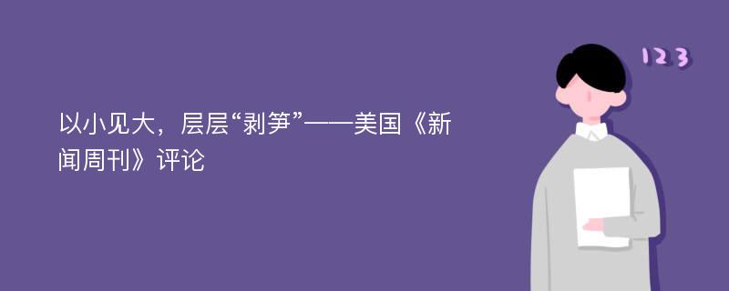 以小见大，层层“剥笋”——美国《新闻周刊》评论