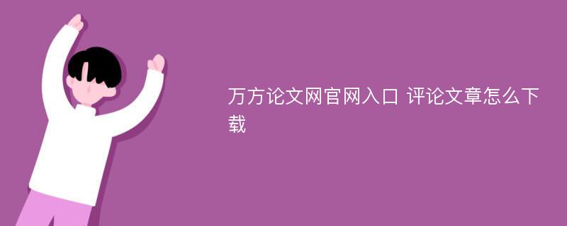 万方论文网官网入口 评论文章怎么下载