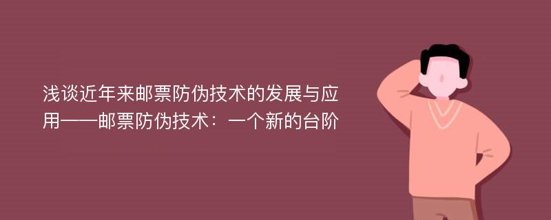 浅谈近年来邮票防伪技术的发展与应用——邮票防伪技术：一个新的台阶