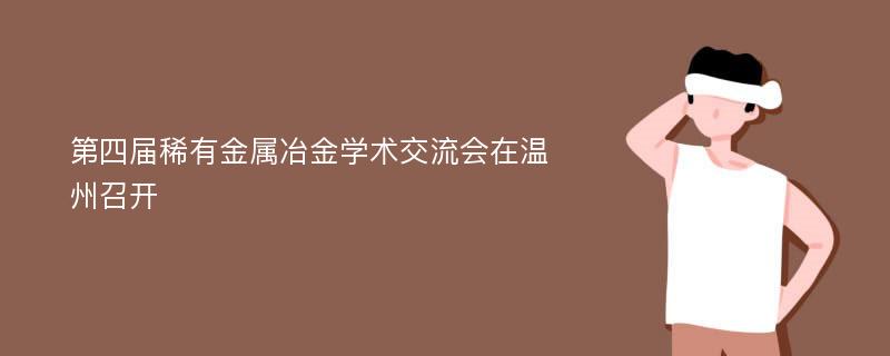 第四届稀有金属冶金学术交流会在温州召开