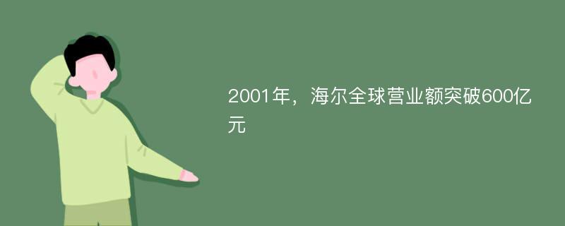 2001年，海尔全球营业额突破600亿元