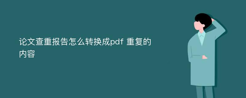 论文查重报告怎么转换成pdf 重复的内容