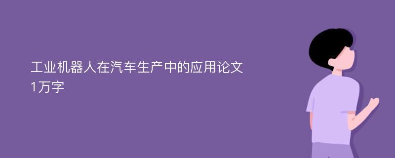 工业机器人在汽车生产中的应用论文1万字