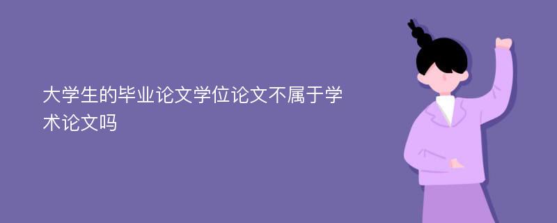 大学生的毕业论文学位论文不属于学术论文吗