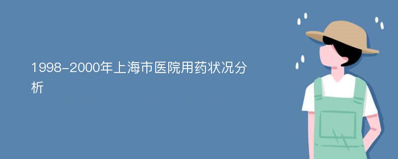 1998-2000年上海市医院用药状况分析