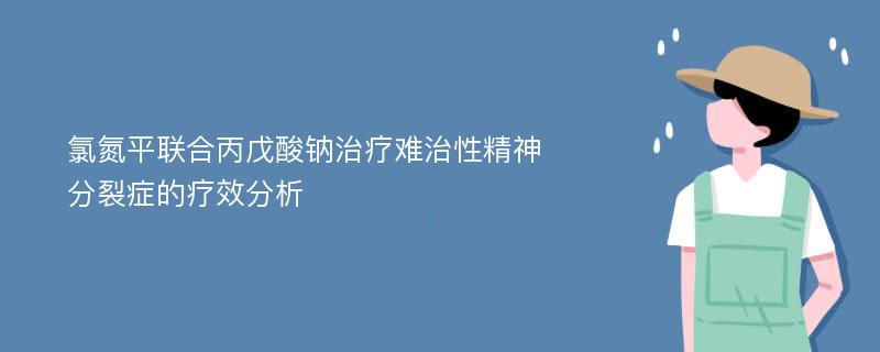 氯氮平联合丙戊酸钠治疗难治性精神分裂症的疗效分析