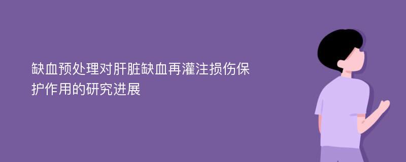 缺血预处理对肝脏缺血再灌注损伤保护作用的研究进展