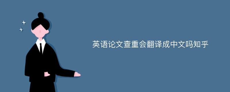 英语论文查重会翻译成中文吗知乎