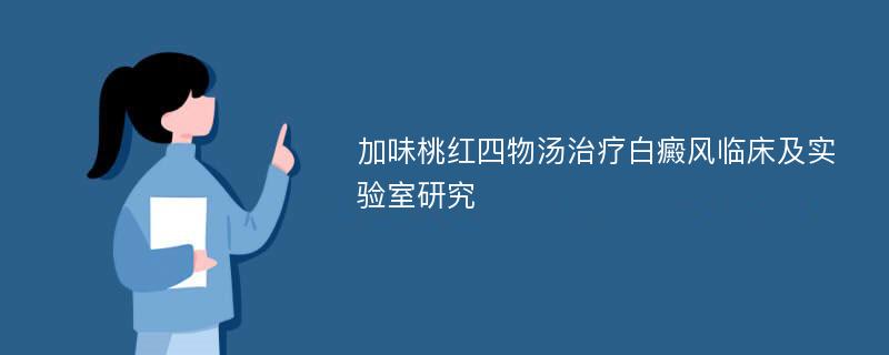 加味桃红四物汤治疗白癜风临床及实验室研究