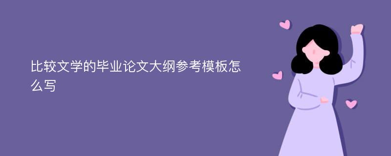 比较文学的毕业论文大纲参考模板怎么写