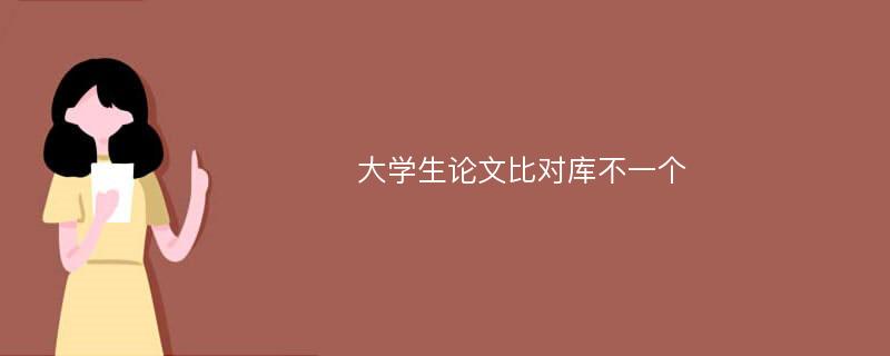 大学生论文比对库不一个