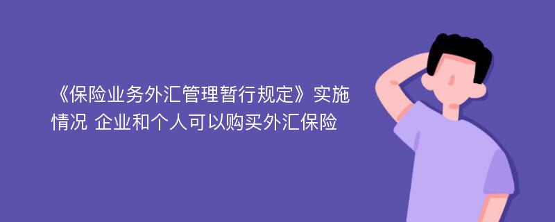 《保险业务外汇管理暂行规定》实施情况 企业和个人可以购买外汇保险