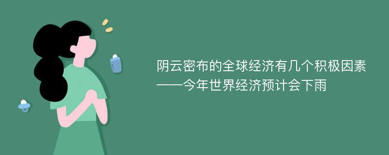 阴云密布的全球经济有几个积极因素——今年世界经济预计会下雨