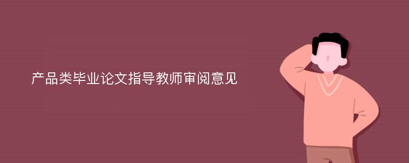 产品类毕业论文指导教师审阅意见