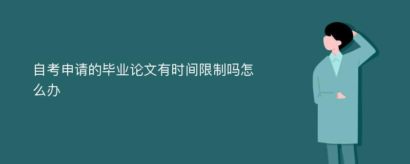 自考申请的毕业论文有时间限制吗怎么办