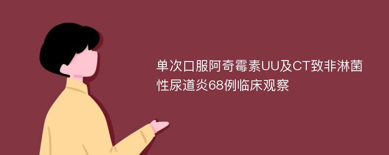 单次口服阿奇霉素UU及CT致非淋菌性尿道炎68例临床观察