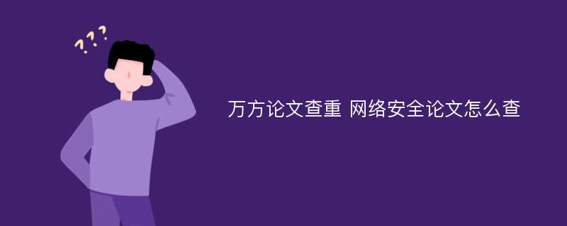 万方论文查重 网络安全论文怎么查