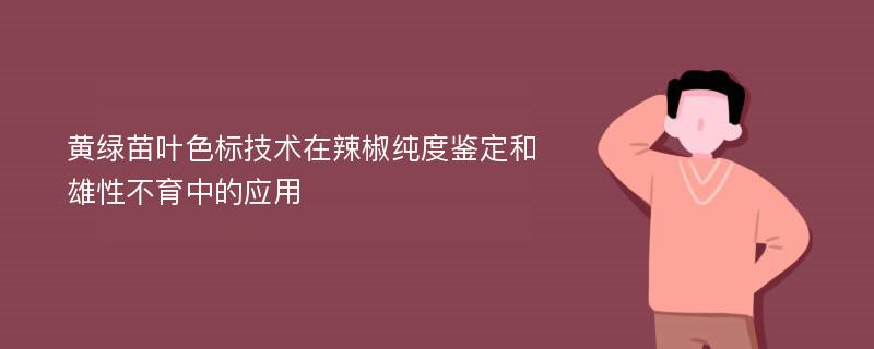 黄绿苗叶色标技术在辣椒纯度鉴定和雄性不育中的应用