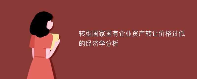 转型国家国有企业资产转让价格过低的经济学分析