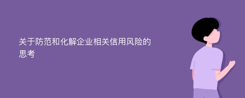 关于防范和化解企业相关信用风险的思考