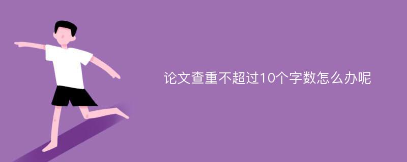 论文查重不超过10个字数怎么办呢