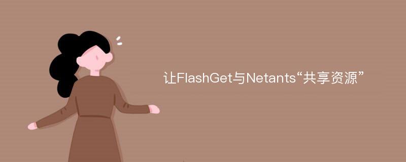 让FlashGet与Netants“共享资源”