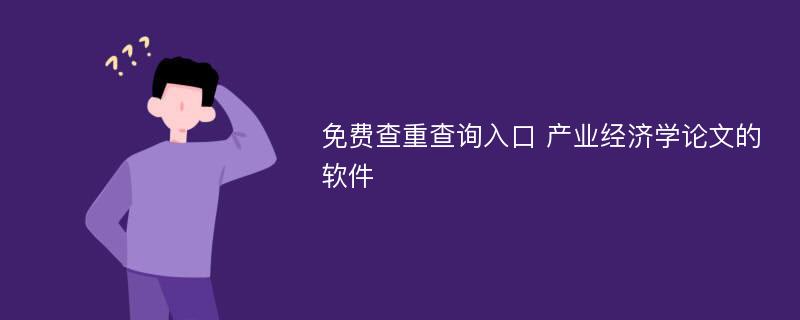 免费查重查询入口 产业经济学论文的软件