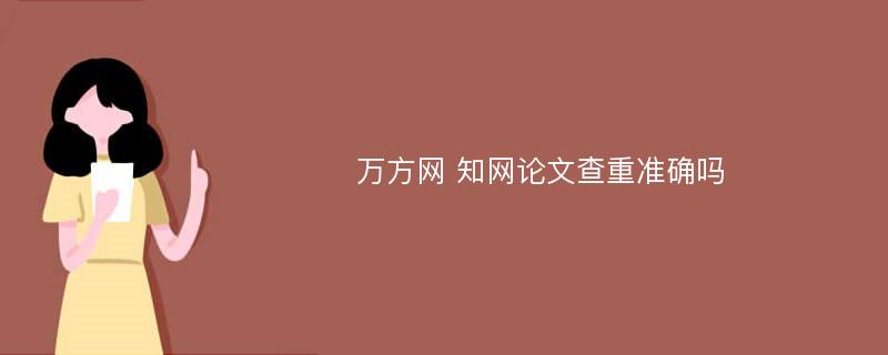 万方网 知网论文查重准确吗