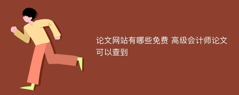 论文网站有哪些免费 高级会计师论文可以查到