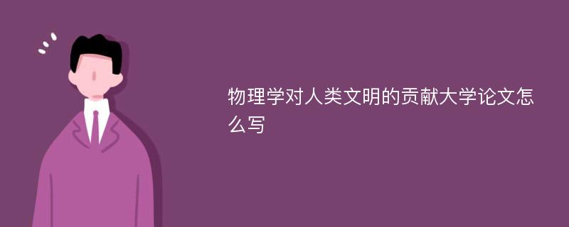 物理学对人类文明的贡献大学论文怎么写