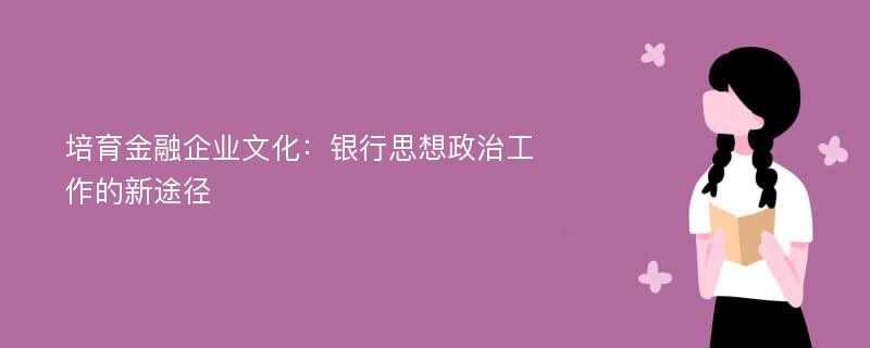 培育金融企业文化：银行思想政治工作的新途径