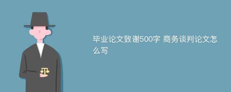 毕业论文致谢500字 商务谈判论文怎么写